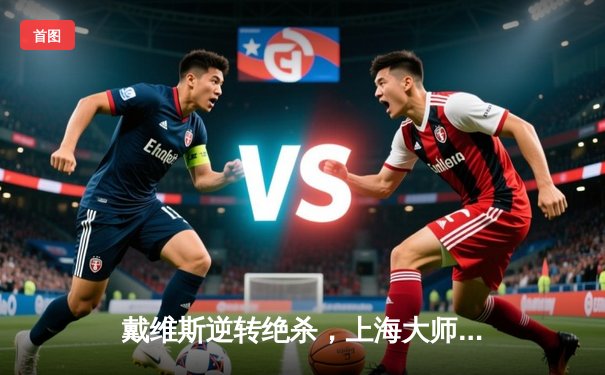 戴维斯逆转绝杀，上海大师赛9球王者再登顶