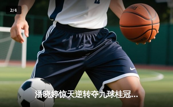 潘晓婷惊天逆转夺九球桂冠，中国金花绽放国际舞台 - 2