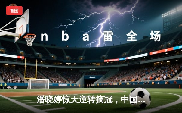 潘晓婷惊天逆转摘冠，中国九球公开赛上演史诗级对决