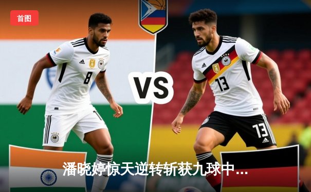 潘晓婷惊天逆转斩获九球中国公开赛冠军 决胜局黑八绝杀引爆上海体育馆