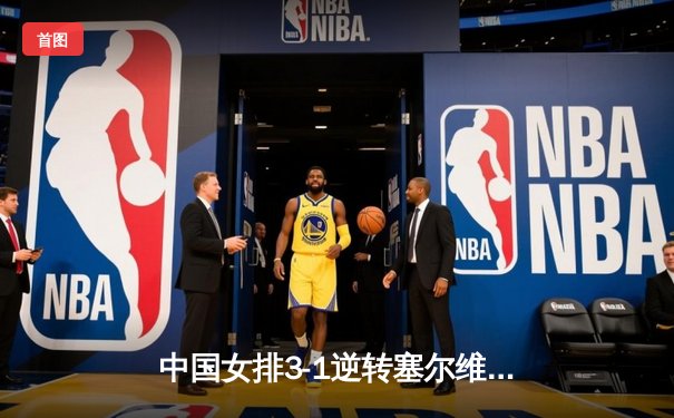 中国女排3-1逆转塞尔维亚，世界联赛澳门站豪取三连胜