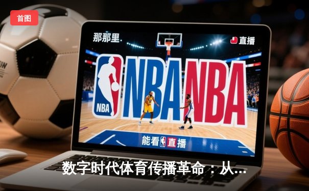 数字时代体育传播革命：从赛场到屏幕的沉浸式体验转型