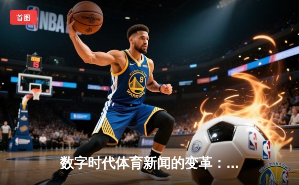 数字时代体育新闻的变革：从信息传递到沉浸体验